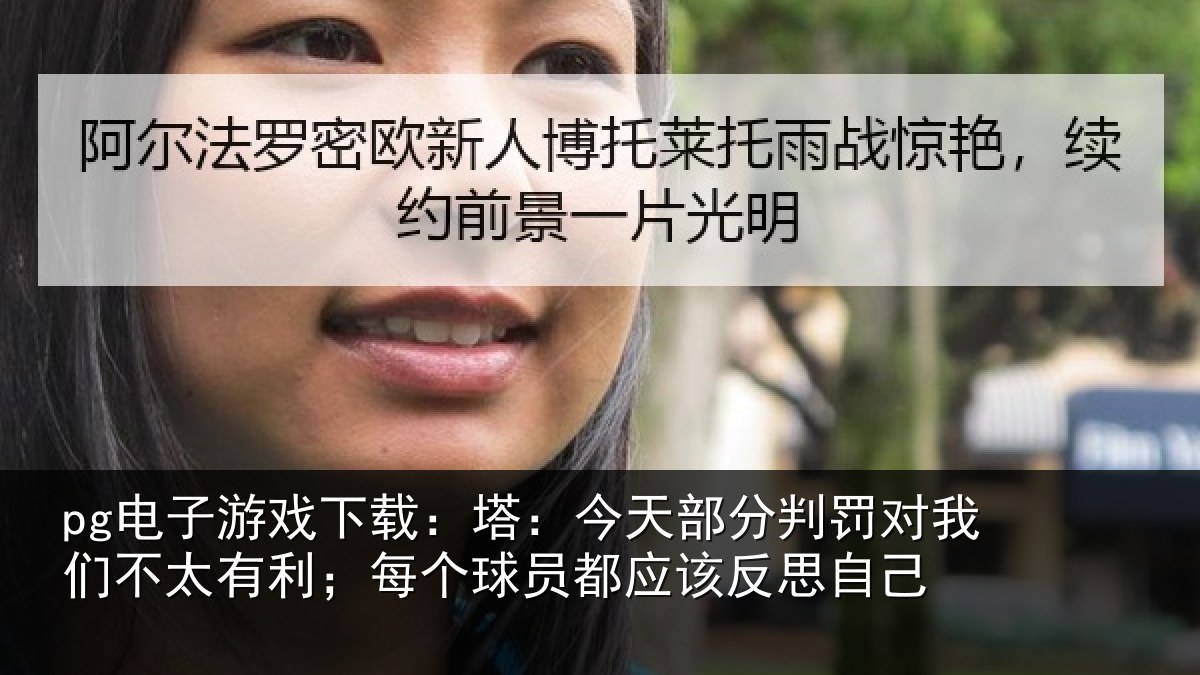 pg电子游戏下载:塔今相关情况不太有利;每个相关情况己