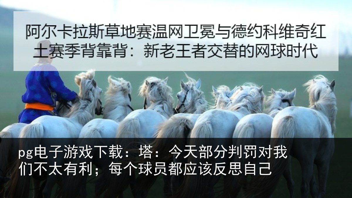 pg电子游戏下载:塔今相关情况不太有利;每个相关情况己