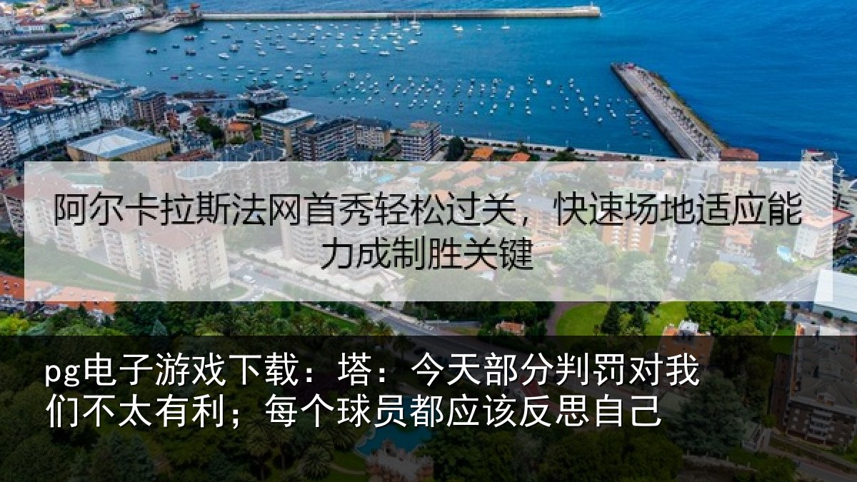 pg电子游戏下载:塔:今天部分判罚对我们不太有利;每个球员都应该反思自己
