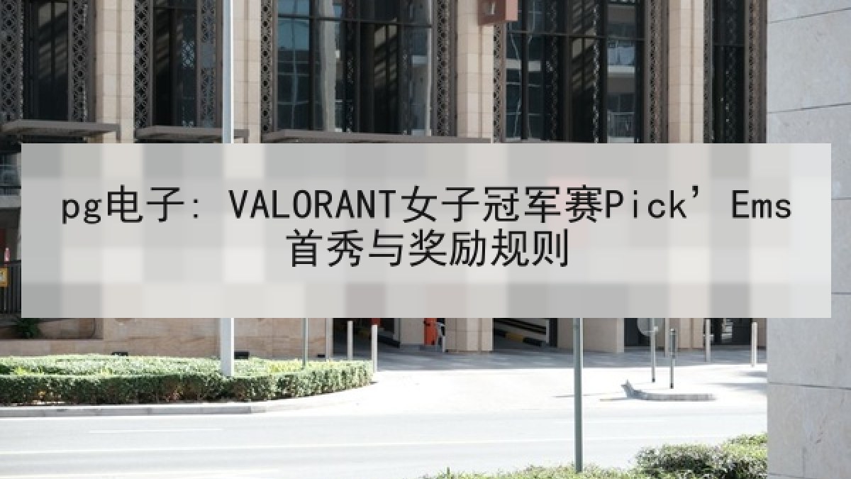pg电子: VALORANT女子冠军赛Pick’Ems首秀与奖励规则 pg电子: VALORANT女子冠军赛Pick’Ems首秀与奖励规则