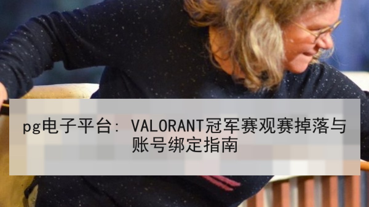 pg电子平台: VALORANT冠军赛观赛掉落与账号绑定指南 pg电子平台: VALORANT冠军赛观赛掉落与账号绑定指南
