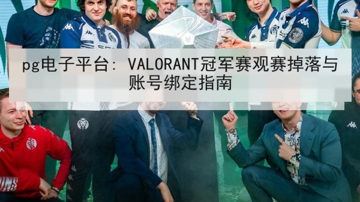 pg电子平台: VALORANT冠军赛观赛掉落与账号绑定指南