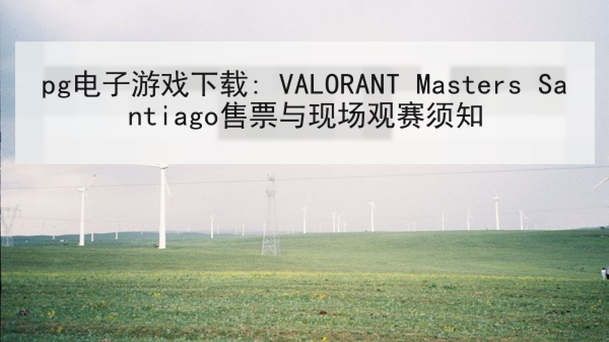 pg电子游戏下载: VALORANT Masters Santiago售票与现场观赛须知 pg电子游戏下载: VALORANT Masters Santiago售票与现场观赛须知