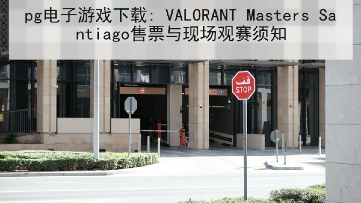 pg电子游戏下载: VALORANT Masters Santiago售票与现场观赛须知