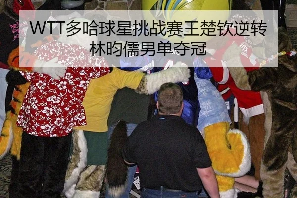 WTT多哈球星挑战赛王楚钦逆转林昀儒男单夺冠