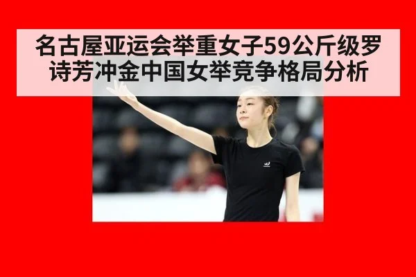 名古屋亚运会举重女子59公斤级罗诗芳冲金中国女举竞争格局分析